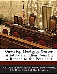 One-Stop Mortgage Center Initiative in Indian Country: A Report to the President (Paperback)