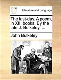 The Last-Day. a Poem, in XII. Books. by the Late J. Bulkeley, ... (Paperback)