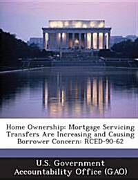 Home Ownership: Mortgage Servicing Transfers Are Increasing and Causing Borrower Concern: Rced-90-62 (Paperback)