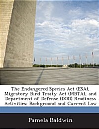 The Endangered Species ACT (ESA), Migratory Bird Treaty ACT (Mbta), and Department of Defense (Dod) Readiness Activities: Background and Current Law (Paperback)