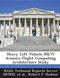 Heavy Lift Vehicle (Hlv) Avionics Flight Computing Architecture Study (Paperback)