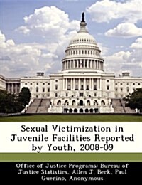 Sexual Victimization in Juvenile Facilities Reported by Youth, 2008-09 (Paperback)