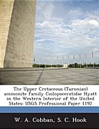 The Upper Cretaceous (Turonian) Ammonite Family Coilopoceratidae Hyatt in the Western Interior of the United States: Usgs Professional Paper 1192 (Paperback)