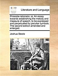 Prosodia Rationalis: Or, an Essay Towards Establishing the Melody and Measure of Speech, to Be Expressed and Perpetuated by Peculiar Symbol (Paperback)