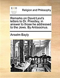 Remarks on David Levis Letters to Dr. Priestley, in Answer to Those He Addressed to the Jews. by Antisocinus. (Paperback)