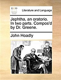 Jephtha, an Oratorio. in Two Parts. Composd by Dr. Greene. (Paperback)