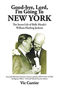 Good-Bye, Lord, Im Going to New York: The Secret Life of Belle Meades William Harding Jackson (Paperback)