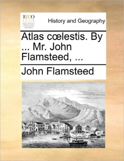 Atlas Coelestis. by ... Mr. John Flamsteed, ... (Paperback)