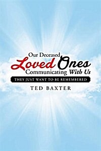 Our Deceased Loved Ones Communicating with Us: They Just Want to Be Remembered (Paperback)