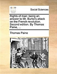 Rights of Man: Being an Answer to Mr. Burkes Attack on the French Revolution. Second Edition. by Thomas Paine, ... (Paperback)