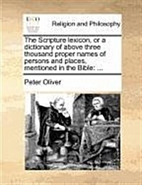 The Scripture Lexicon, or a Dictionary of Above Three Thousand Proper Names of Persons and Places, Mentioned in the Bible: ... (Paperback)