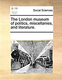 The London Museum of Politics, Miscellanies, and Literature. (Paperback)