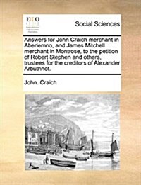 Answers for John Craich Merchant in Aberlemno, and James Mitchell Merchant in Montrose, to the Petition of Robert Stephen and Others, Trustees for the (Paperback)