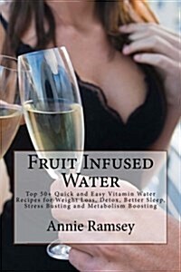 Fruit Infused Water: Top 50+ Quick and Easy Vitamin Water Recipes for Weight Loss, Detox, Better Sleep, Stress Busting and Metabolism Boost (Paperback)