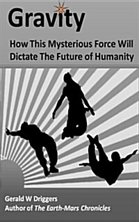 Gravity: How This Mysterious Force Will Dictate the Future of Humanity (Paperback)