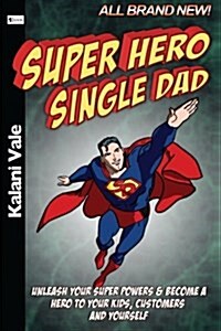Super Hero Single Dad: Unleash Your Super Powers & Become a Hero to Your Kids, Customers and Yourself (Paperback)