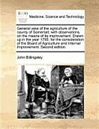 General View of the Agriculture of the County of Somerset, with Observations on the Means of Its Improvement. Drawn Up in the Year 1795, for the Consi (Paperback)