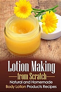Lotion Making from Scratch: Natural and Homemade Body Lotion Products Recipes (Paperback)