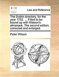 The Dublin Directory, for the Year 1752. ... Fitted to Be Bound Up with Watsons Almanack. the Second Edition, Corrected and Enlarged. (Paperback)