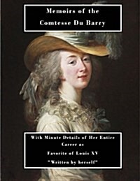 Memoirs of the Comtesse Du Barry: With Minute Details of Her Entire Career as Favorite of Louis XV (Paperback)