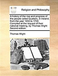 A History of the Rise and Progress of the People Called Quakers, in Ireland, from the Year 1653 to 1700. Compiled at the Request of Their National Mee (Paperback)