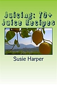 Juicing: 70+ Juice Recipes: Feel Good from the Inside Out (Paperback)