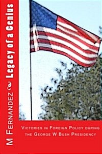 Legacy of a Genius: Victories in Foreign Policy During the George W Bush Presidency (Paperback)