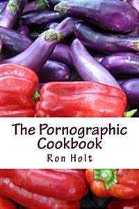 The Pornographic Cookbook: This Collection of Humorous Shot Stories Is Cynically Based on the Most Popular Category of Books: Gardening, Cooking (Paperback)