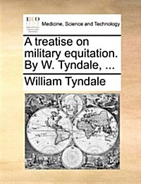 A Treatise on Military Equitation. by W. Tyndale, ... (Paperback)