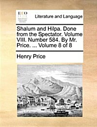 Shalum and Hilpa. Done from the Spectator. Volume VIII. Number 584. by Mr. Price. ... Volume 8 of 8 (Paperback)