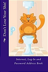 Dont Lose Your Shit!: Internet, Log-In and Password Address Book (Paperback)