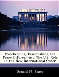 Peacekeeping, Peacemaking and Peace-Enforcement: The U.S. Role in the New International Order (Paperback)