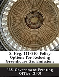 S. Hrg. 111-310: Policy Options for Reducing Greenhouse Gas Emissions (Paperback)