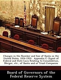 Changes in the Number and Size of Banks in the United States, 1834-1931: Appendix C: Digest of Federal and State Laws Relating to Consolidation, Merge (Paperback)