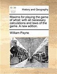 Maxims for Playing the Game of Whist: With All Necessary Calculations and Laws of the Game. a New Edition. (Paperback)