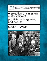 A Selection of Cases on Malpractice of Physicians, Surgeons, and Dentists. (Paperback)