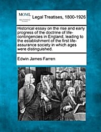 Historical Essay on the Rise and Early Progress of the Doctrine of Life-Contingencies in England, Leading to the Establishment of the First Life-Assur (Paperback)