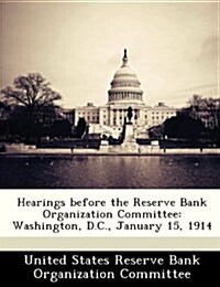 Hearings Before the Reserve Bank Organization Committee: Washington, D.C., January 15, 1914 (Paperback)