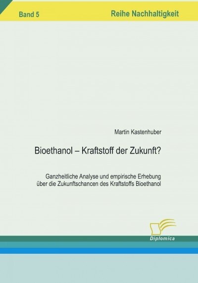 Bioethanol - Kraftstoff der Zukunft?: Ganzheitliche Analyse und empirische Erhebung ?er die Zukunftschancen des Kraftstoffs Bioethanol (Paperback)