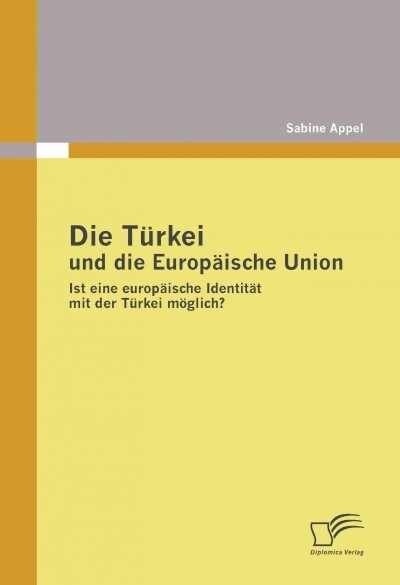 Die T?kei und die Europ?sche Union: Ist eine europ?sche Identit? mit der T?kei m?lich? (Paperback)