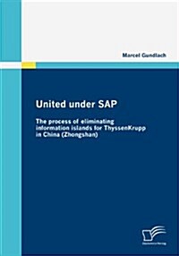 United under SAP: The process of eliminating information islands for ThyssenKrupp in China (Zhongshan) (Paperback)