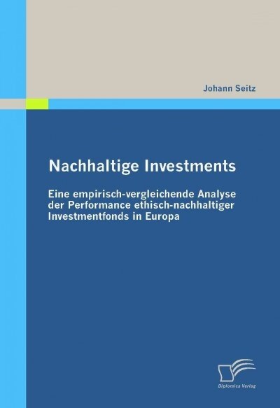 Nachhaltige Investments: Eine Empirisch-Vergleichende Analyse Der Performance Ethisch-Nachhaltiger Investmentfonds in Europa (Paperback)