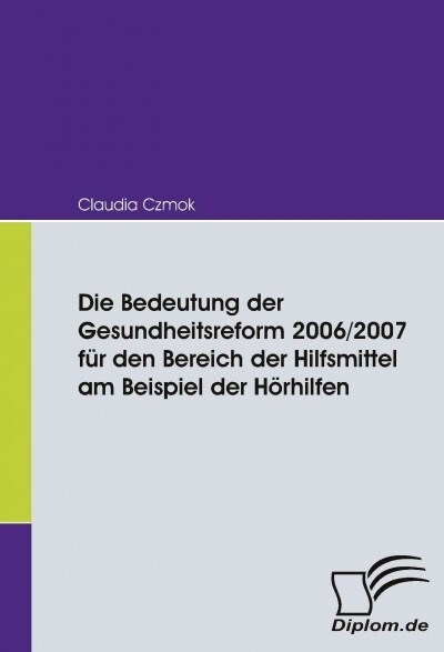 Die Bedeutung der Gesundheitsreform 2006/2007 f? den Bereich der Hilfsmittel am Beispiel der H?hilfen (Paperback)