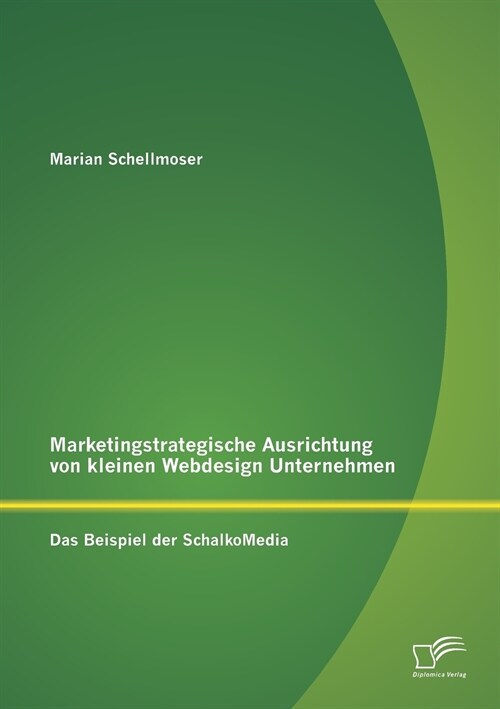 Marketingstrategische Ausrichtung Von Kleinen Webdesign Unternehmen: Das Beispiel Der Schalkomedia (Paperback)