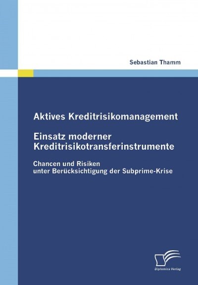 Aktives Kreditrisikomanagement: Einsatz moderner Kreditrisikotransferinstrumente: Chancen und Risiken unter Ber?ksichtigung der Subprime-Krise (Paperback)