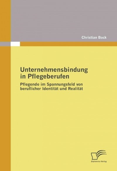 Unternehmensbindung in Pflegeberufen: Pflegende im Spannungsfeld von beruflicher Identit? und Realit? (Paperback)