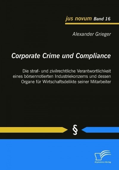 Corporate Crime und Compliance: Die straf- und zivilrechtliche Verantwortlichkeit eines b?sennotierten Industriekonzerns und dessen Organe f? Wirtsc (Paperback)