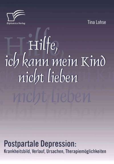 Hilfe, ich kann mein Kind nicht lieben: Postpartale Depression: Krankheitsbild, Verlauf, Ursachen, Therapiem?lichkeiten (Paperback)