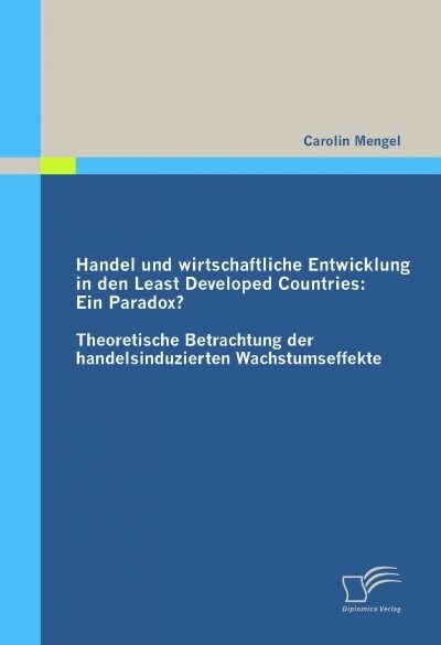 Handel und wirtschaftliche Entwicklung in den Least Developed Countries: Ein Paradox?: Theoretische Betrachtung der handelsinduzierten Wachstumseffekt (Paperback)