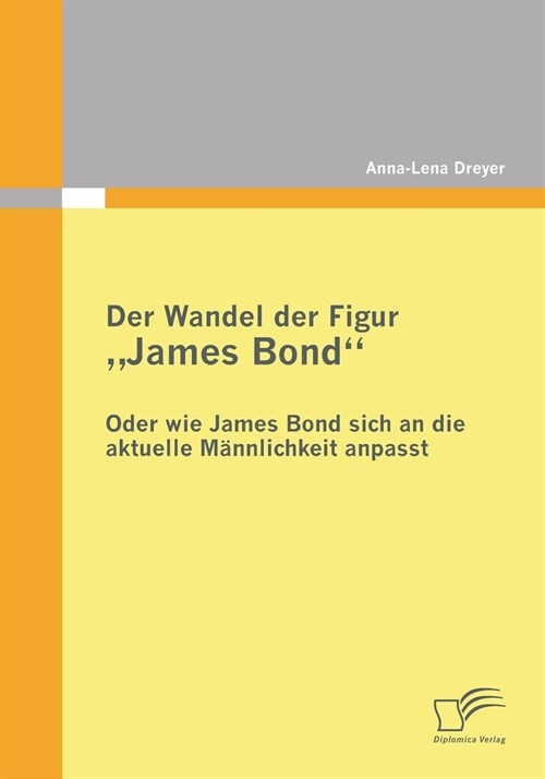 Der Wandel der Figur James Bond - oder wie James Bond sich an die aktuelle M?nlichkeit anpasst (Paperback)